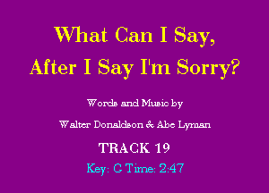 What Can I Say,
After I Say I'm Sorry?

Worth and Munc by
Walmr Donaldson 3c Abe Lyman

TRACK '19
Key CTer 247