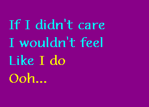 IfI didn't care
I wouldn't feel

Like I do
Ooh...