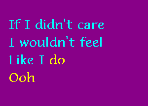 IfI didn't care
I wouldn't feel

Like I do
Ooh