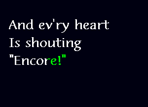 And ev'ry heart
Is shouting

Encore!