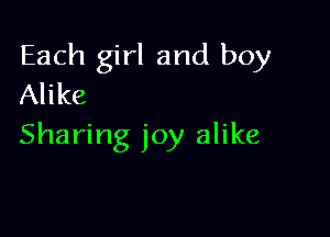 Each girl and boy
Alike

Sharing joy alike