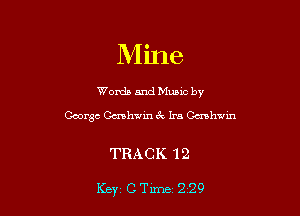 Mine

Worda and Muuc by
George Gershwin 6V Ira Canhwin

TRACK 12

Key CTlme 229