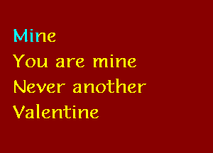 Mine
You are mine

Never another
Valentine