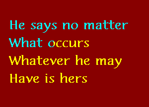 He says no matter
What occurs

Whatever he may
Have is hers