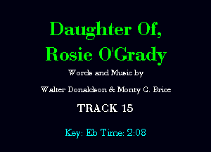 Daughter Of,
Rosie O'Crady

Words and Mumc by
Walwr Donaldson ck Monty CV Brice

TRACK 15

Key Eleme 208