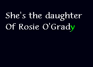 She's the daughter
Of Rosie O'Grady