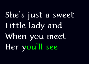 She's just a sweet
Little lady and

When you meet
Her you'll see