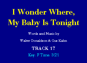 I XVonder Where,
My Baby Is Tonight

Words and Music by

Walm Donaldson 3c Gus Kahn

TRACK '17
ICBYI FTiInBI 821