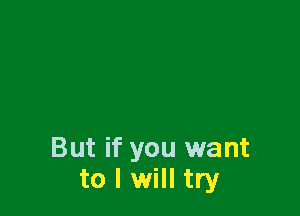 But if you want
to I will try