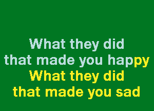 What they did

that made you happy
What they did
that made you sad