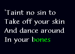 'Taint no sin to
Take off your skin
And dance around
In your bones