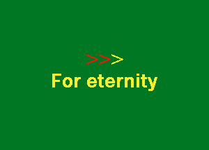 For eternity