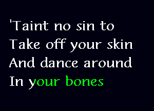 'Taint no sin to
Take off your skin
And dance around
In your bones