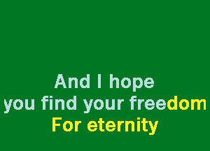 And I hope
you find your freedom
For eternity