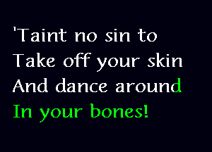 'Taint no sin to
Take off your skin
And dance around
In your bones!