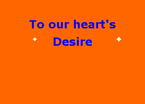 To our heart's
Desire