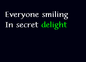 Everyone smiling
In secret delight