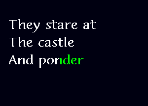 They stare at
The castle

And ponder