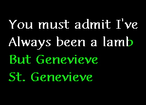 You must admit I've
Always been a lamb

But Genevieve
St. Genevieve