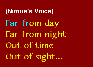 (Nimue's Voice)

Far from day

Far from night
Out of time

Out of sight...