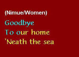 (NimueNVomen)

Goodbye

To our home
'Neath the sea