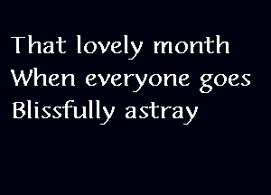 That lovely month
When everyone goes

Blissfully astray