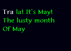 Tra la! It's May!
The lusty month

Of May