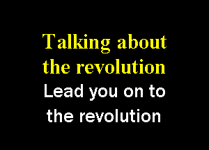 Talking about
the revolution

Lead you on to
the revolution