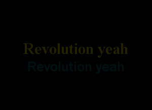 Revolution yeah

Revolution yeah