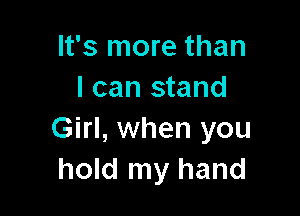 It's more than
I can stand

Girl, when you
hold my hand