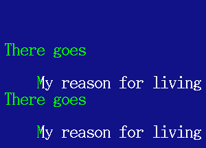 There goes

My reason for living
There goes

My reason for living