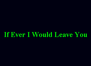 If Ever I Would Leave You