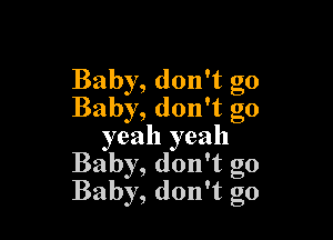 Baby, don't go
Baby, don't go

yeah yeah
Baby, don't go
Baby, don't go