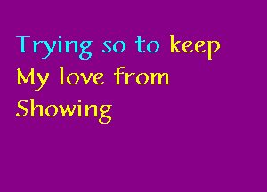 Trying so to keep
My love from

Showing