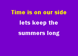 Time is on our side

lets keep the

summers long