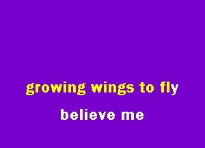 growing wings to fly

believe me