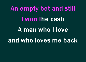 An empty bet and still

I won the cash
A man who I love

and who loves me back