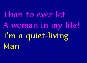 I'm a quiet-living
Man