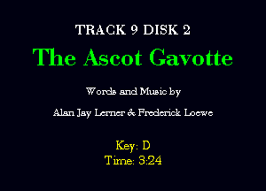 TRACK 9 DISK 2
The Ascot Cavotte

Words and Mums by
Alan Jay Lama 6x Fmdmck Loewe

KEY1 D
Tune 324