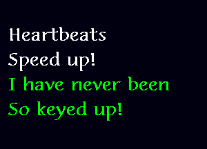 Heartbeats
Speed up!

I have never been
50 keyed up!