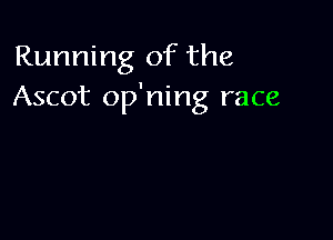 Running of the
Ascot op'ning race