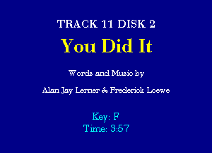 TRACK 11 DISK 2

You Did It

Words and Mums by
Alan Jay Lama 6x Fmdmck Loewe

KEY1 P
Tune 357