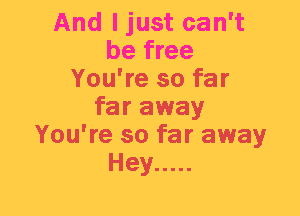And ljust can't
be free
You're so far
far away
You're so far away
Hey .....