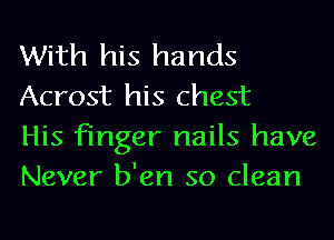 With his hands
Acrost his chest

His finger nails have
Never b'en so clean