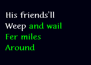 His friends'll
Weep and wail

Fer miles
Around
