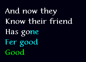 And now they
Know their friend

Has gone
Fer good
Good