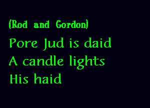 (Rod and Gordon)
Pore Jud is daid

A candle lights
His haid