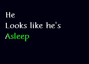 He
Looks like he's

Asleep