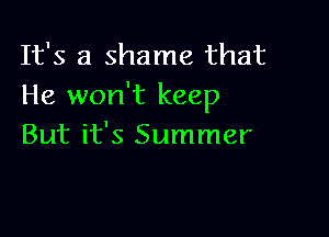 It's a shame that
He won't keep

But it's Summer