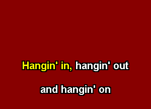 Hangin' in, hangin' out

and hangin' on
